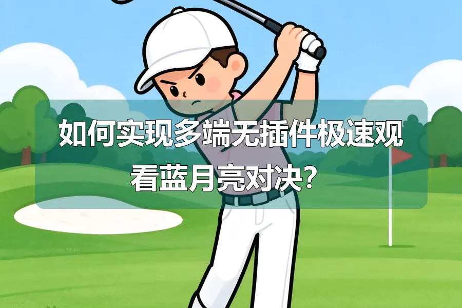 如何实现多端无插件极速观看蓝月亮对决？